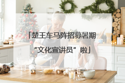 楚王车马阵招募暑期“文化宣讲员”啦