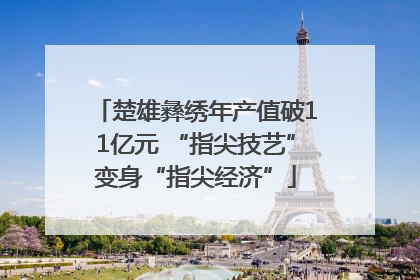 楚雄彝绣年产值破11亿元 “指尖技艺”变身“指尖经济”