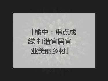 榆中：串点成线 打造宜居宜业美丽乡村