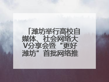 潍坊举行高校自媒体、社会网络大V分享会暨“更好潍坊”首批网络推介官聘任仪式