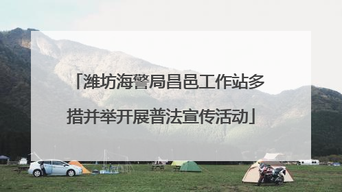 潍坊海警局昌邑工作站多措并举开展普法宣传活动