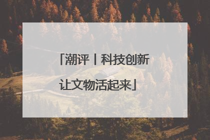 潮评丨科技创新让文物活起来