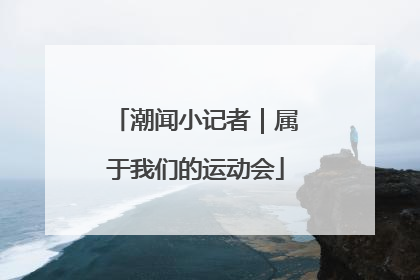 潮闻小记者｜属于我们的运动会