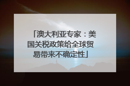 澳大利亚专家：美国关税政策给全球贸易带来不确定性