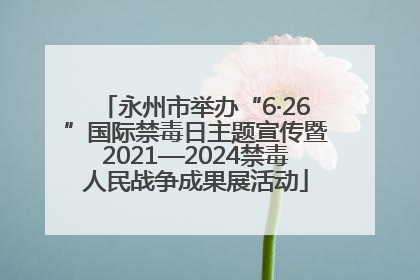永州市举办“6·26”国际禁毒日主题宣传暨2021—2024禁毒人民战争成果展活动