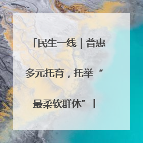 民生一线｜普惠多元托育，托举“最柔软群体”