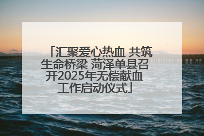 汇聚爱心热血 共筑生命桥梁 菏泽单县召开2025年无偿献血工作启动仪式