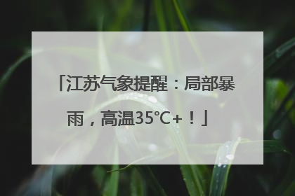 江苏气象提醒：局部暴雨，高温35℃+！