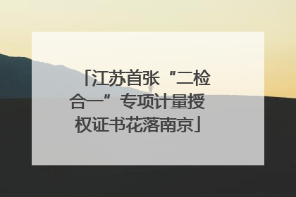 江苏首张“二检合一”专项计量授权证书花落南京