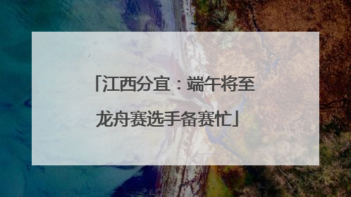 江西分宜：端午将至 龙舟赛选手备赛忙