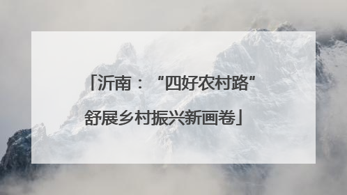 沂南：“四好农村路”舒展乡村振兴新画卷