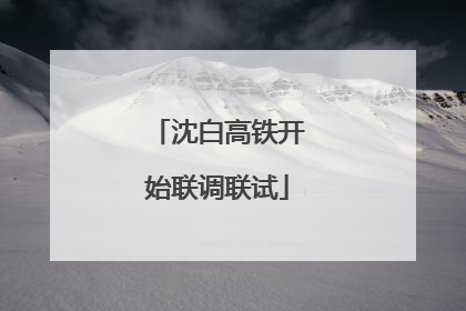 沈白高铁开始联调联试