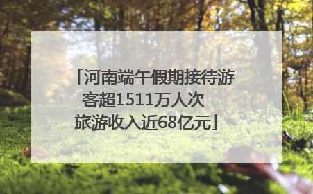 河南端午假期接待游客超1511万人次 旅游收入近68亿元