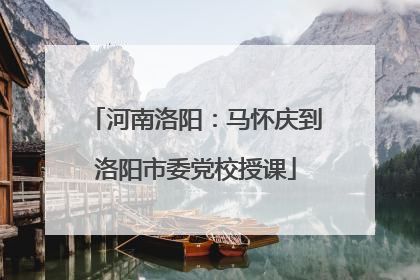 河南洛阳：马怀庆到洛阳市委党校授课