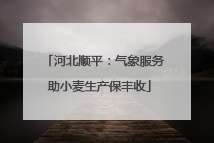 河北顺平：气象服务助小麦生产保丰收