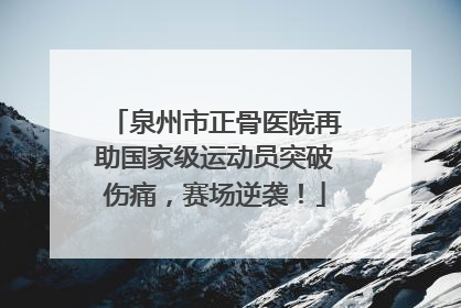 泉州市正骨医院再助国家级运动员突破伤痛，赛场逆袭！