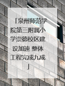 泉州师范学院第三附属小学崇德校区建设加速 整体工程完成九成