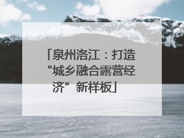 泉州洛江：打造“城乡融合露营经济”新样板