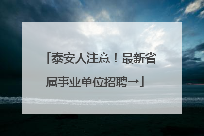 泰安人注意！最新省属事业单位招聘→