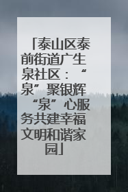 泰山区泰前街道广生泉社区：“泉”聚银辉“泉”心服务共建幸福文明和谐家园