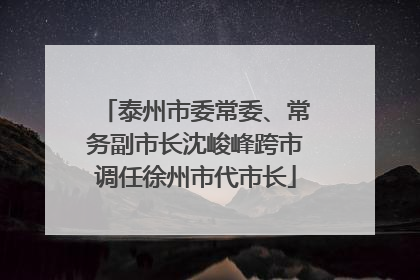 泰州市委常委、常务副市长沈峻峰跨市调任徐州市代市长