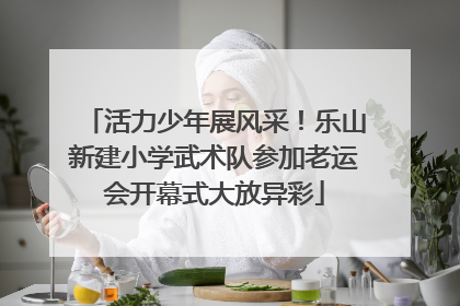 活力少年展风采！乐山新建小学武术队参加老运会开幕式大放异彩