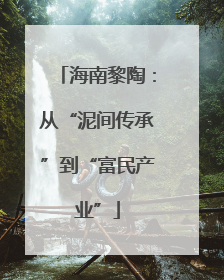 海南黎陶：从“泥间传承”到“富民产业”
