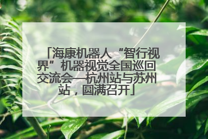 海康机器人“智行视界”机器视觉全国巡回交流会—杭州站与苏州站，圆满召开