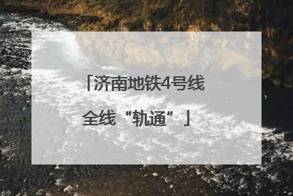 济南地铁4号线全线“轨通”
