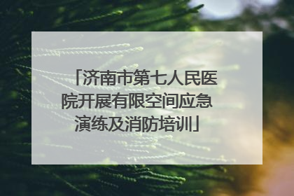 济南市第七人民医院开展有限空间应急演练及消防培训