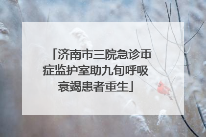 济南市三院急诊重症监护室助九旬呼吸衰竭患者重生