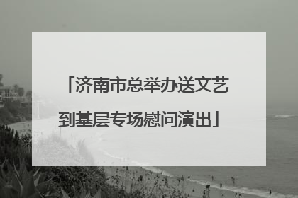 济南市总举办送文艺到基层专场慰问演出