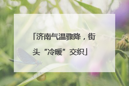 济南气温骤降，街头“冷暖”交织