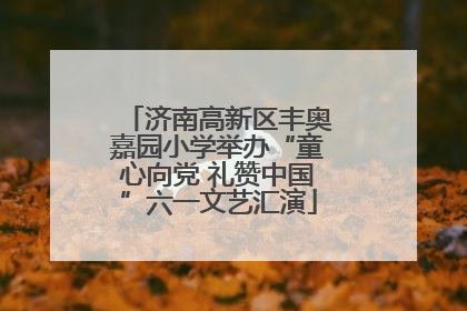 济南高新区丰奥嘉园小学举办“童心向党 礼赞中国”六一文艺汇演
