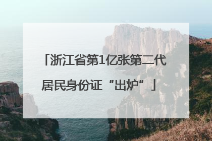 浙江省第1亿张第二代居民身份证“出炉”