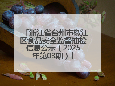 浙江省台州市椒江区食品安全监督抽检信息公示（2025年第03期）