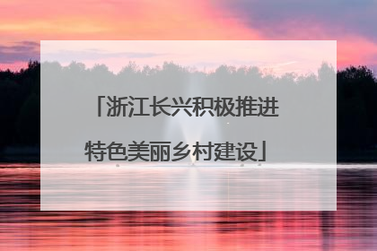 浙江长兴积极推进特色美丽乡村建设