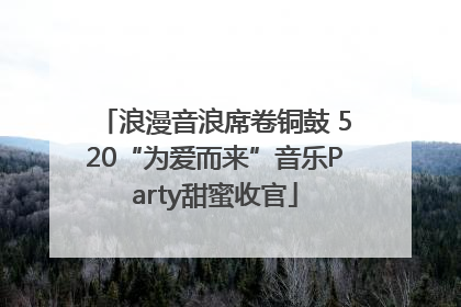 浪漫音浪席卷铜鼓 520“为爱而来”音乐Party甜蜜收官