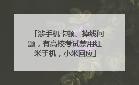 涉手机卡顿、掉线问题，有高校考试禁用红米手机，小米回应