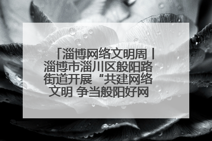 淄博网络文明周丨淄博市淄川区般阳路街道开展“共建网络文明 争当般阳好网民”主题宣讲活动