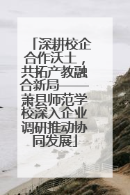 深耕校企合作沃土，共拓产教融合新局——萧县师范学校深入企业调研推动协同发展