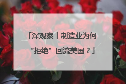 深观察丨制造业为何“拒绝”回流美国？