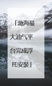 渤海最大油气平台完成浮托安装