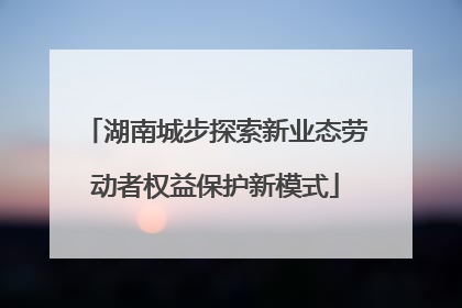 湖南城步探索新业态劳动者权益保护新模式