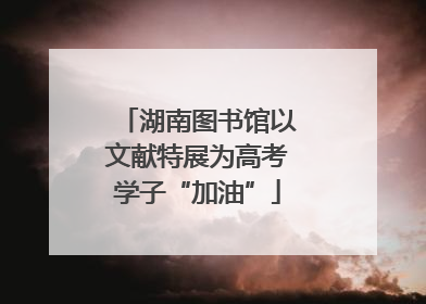 湖南图书馆以文献特展为高考学子“加油”