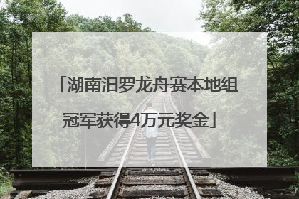 湖南汨罗龙舟赛本地组冠军获得4万元奖金