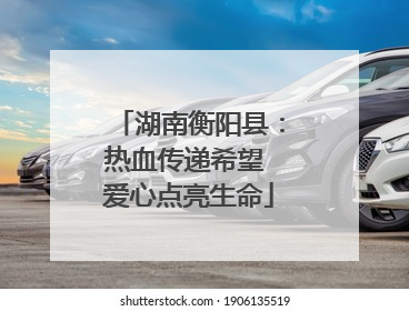 湖南衡阳县：热血传递希望 爱心点亮生命
