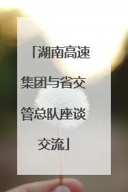 湖南高速集团与省交管总队座谈交流