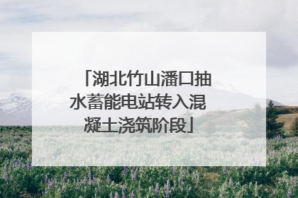 湖北竹山潘口抽水蓄能电站转入混凝土浇筑阶段