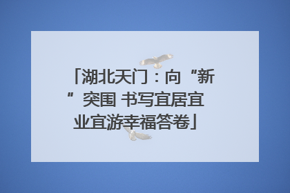 湖北天门：向“新”突围 书写宜居宜业宜游幸福答卷
